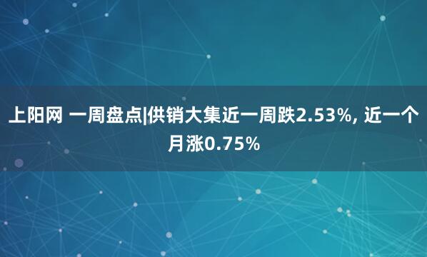 上阳网 一周盘点|供销大集近一周跌2.53%, 近一个月涨0.75%