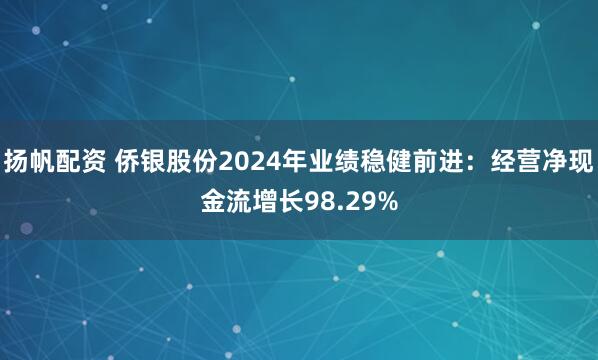 扬帆配资 侨银股份2024年业绩稳健前进：经营净现金流增长98.29%