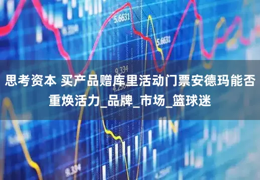 思考资本 买产品赠库里活动门票安德玛能否重焕活力_品牌_市场_篮球迷