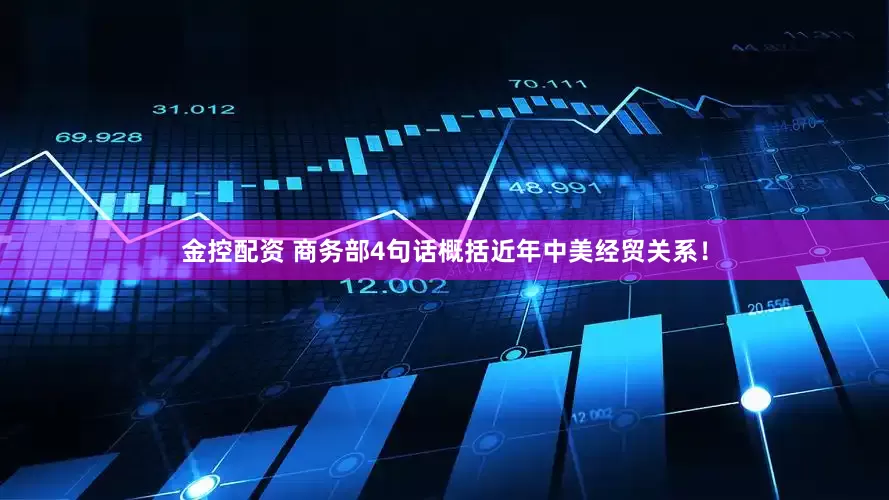 金控配资 商务部4句话概括近年中美经贸关系！