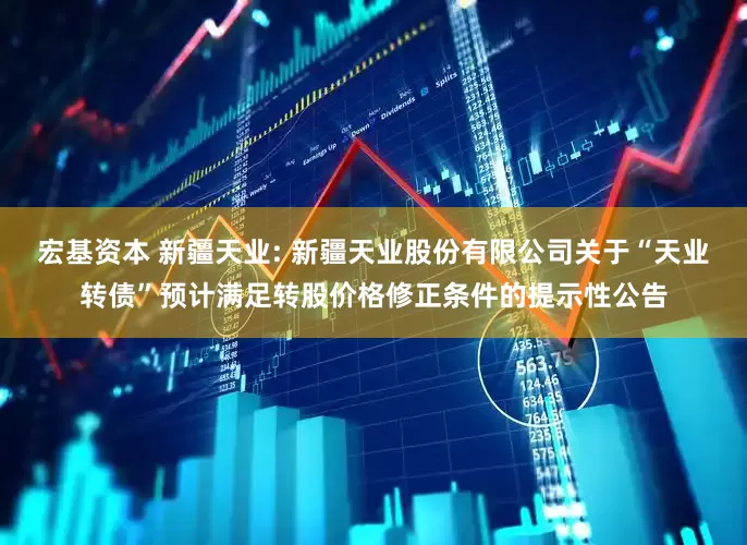 宏基资本 新疆天业: 新疆天业股份有限公司关于“天业转债”预计满足转股价格修正条件的提示性公告