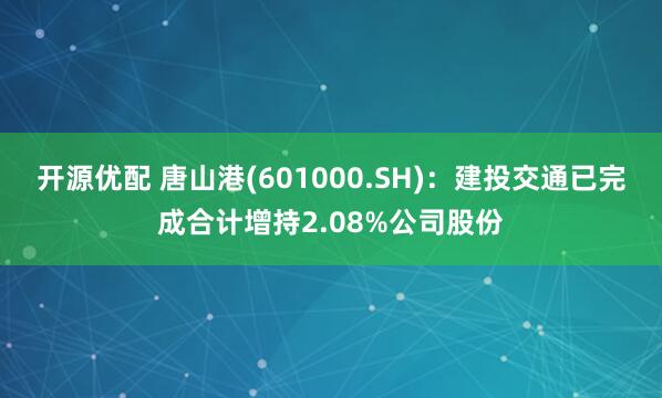 开源优配 唐山港(601000.SH)：建投交通已完成合计增持2.08%公司股份