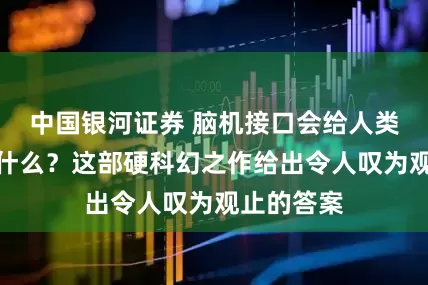中国银河证券 脑机接口会给人类社会带来什么？这部硬科幻之作给出令人叹为观止的答案