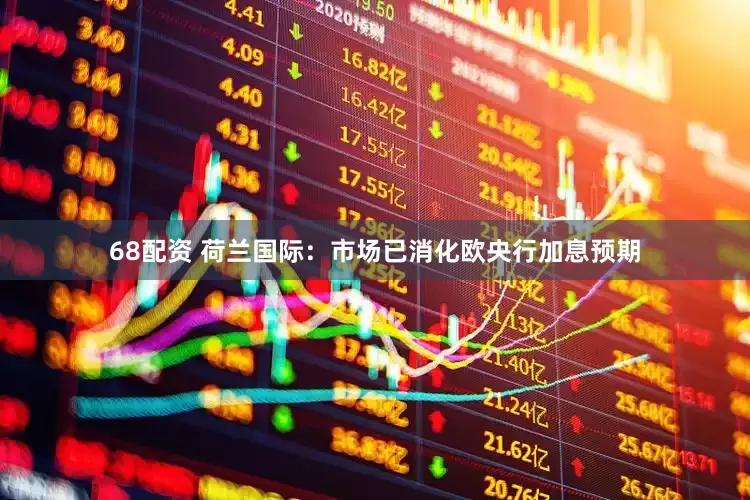 68配资 荷兰国际：市场已消化欧央行加息预期