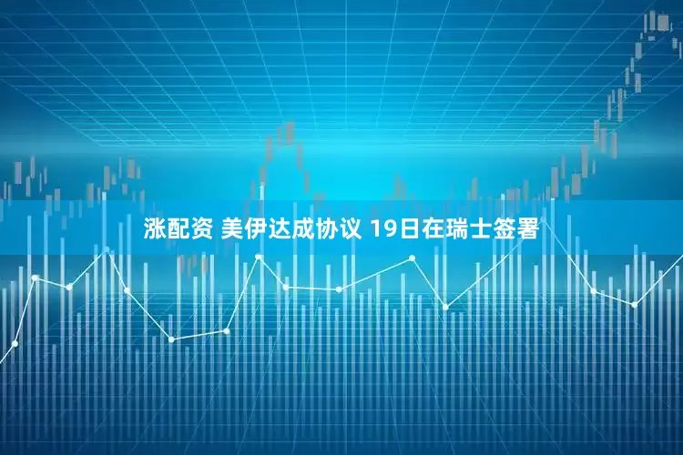 涨配资 美伊达成协议 19日在瑞士签署