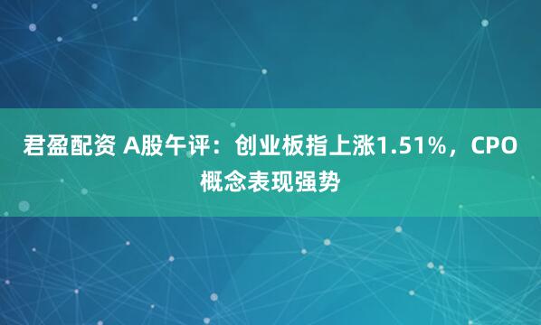 君盈配资 A股午评：创业板指上涨1.51%，CPO概念表现强势